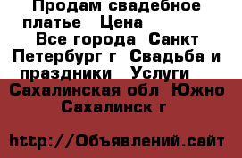 Продам свадебное платье › Цена ­ 15 000 - Все города, Санкт-Петербург г. Свадьба и праздники » Услуги   . Сахалинская обл.,Южно-Сахалинск г.